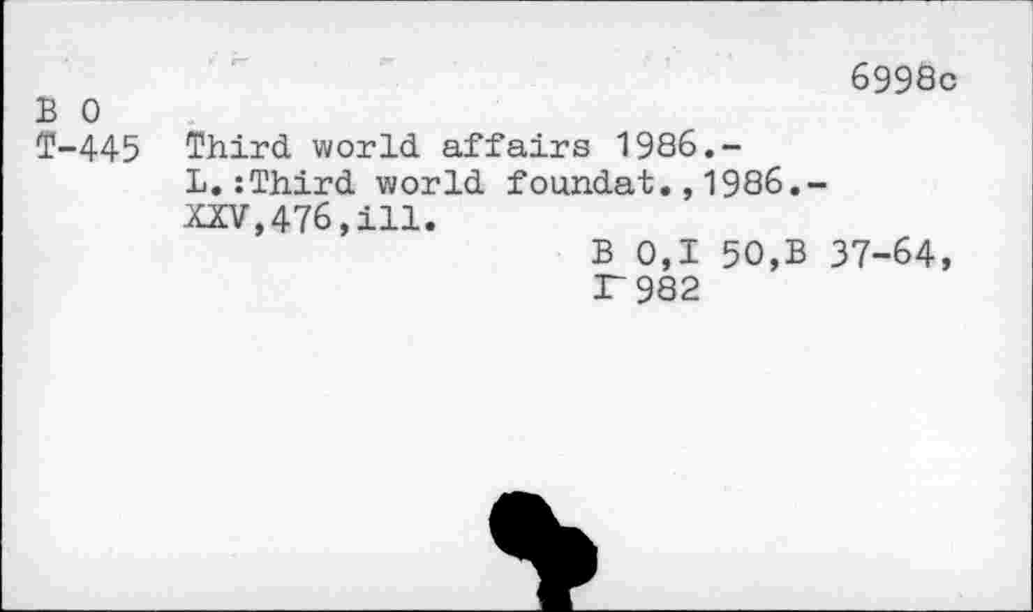 ﻿B 0
T-445
6998c
Third world affairs 1986.-
L.:Third world foundat.,1986.-XXV,476,ill.
B 0,1 50,B 37-64, r 982